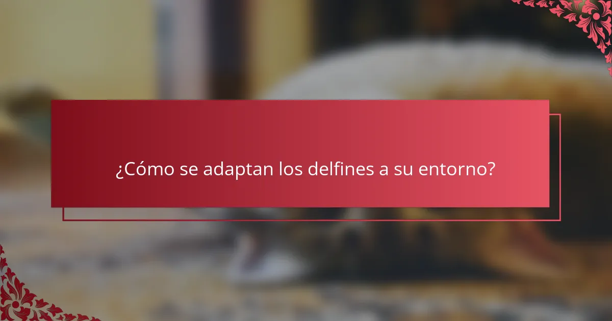 ¿Cómo se adaptan los delfines a su entorno?
