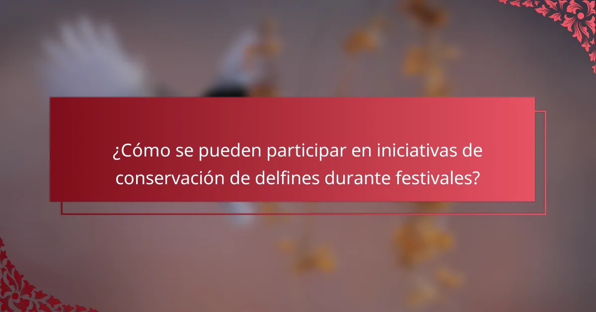 ¿Cómo se pueden participar en iniciativas de conservación de delfines durante festivales?