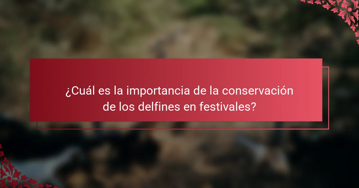 ¿Cuál es la importancia de la conservación de los delfines en festivales?