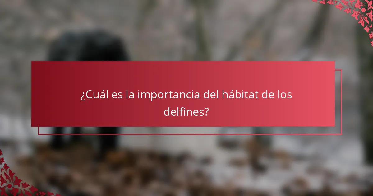 ¿Cuál es la importancia del hábitat de los delfines?