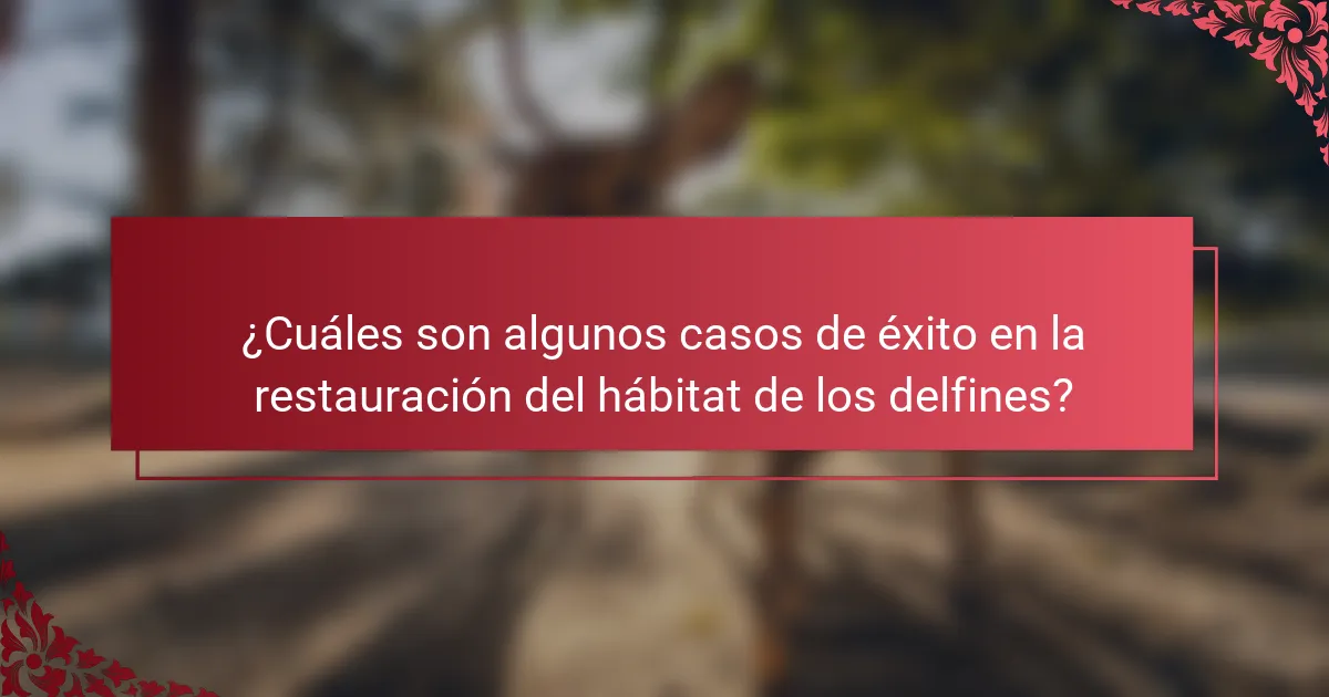 ¿Cuáles son algunos casos de éxito en la restauración del hábitat de los delfines?