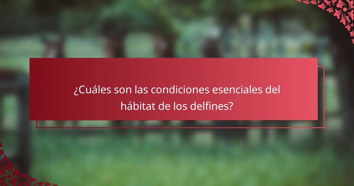 ¿Cuáles son las condiciones esenciales del hábitat de los delfines?