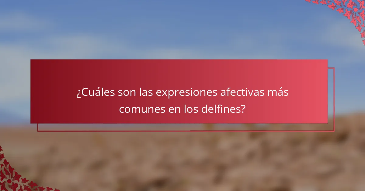 ¿Cuáles son las expresiones afectivas más comunes en los delfines?