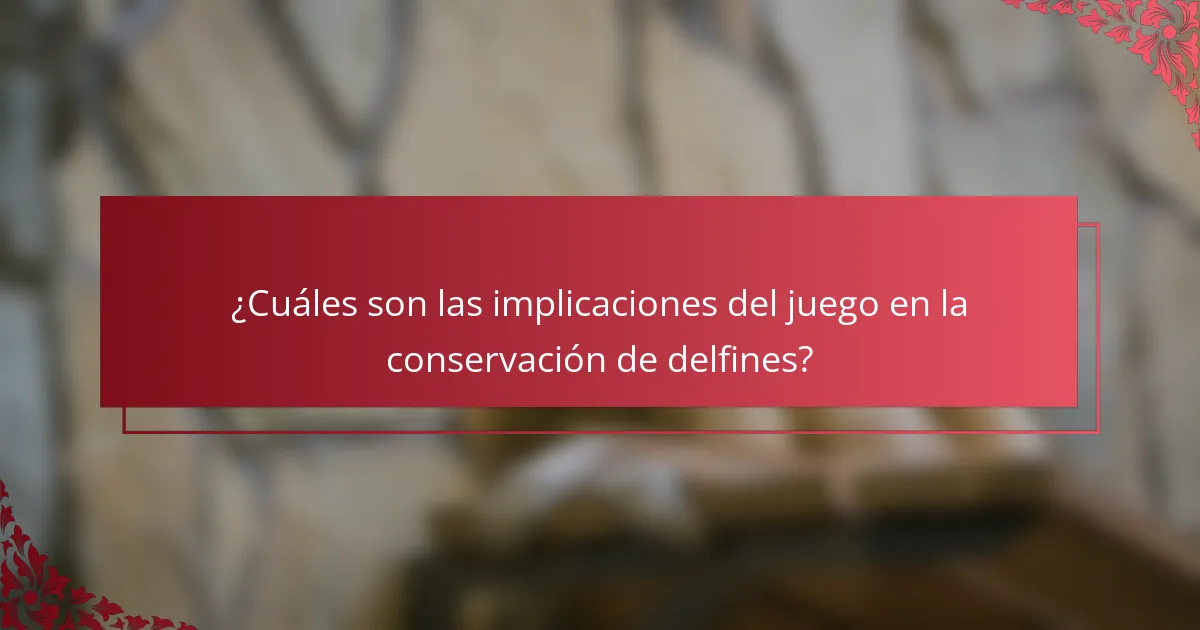 ¿Cuáles son las implicaciones del juego en la conservación de delfines?