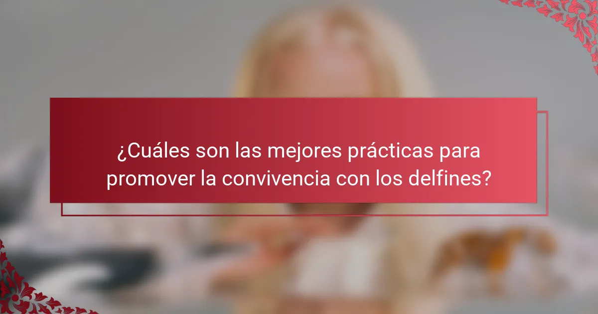 ¿Cuáles son las mejores prácticas para promover la convivencia con los delfines?