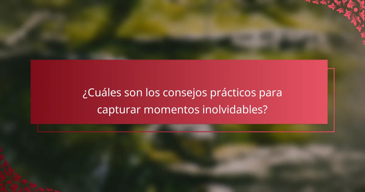 ¿Cuáles son los consejos prácticos para capturar momentos inolvidables?