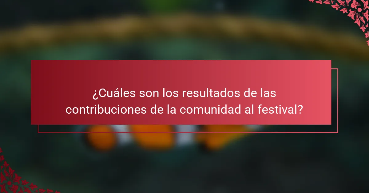 ¿Cuáles son los resultados de las contribuciones de la comunidad al festival?