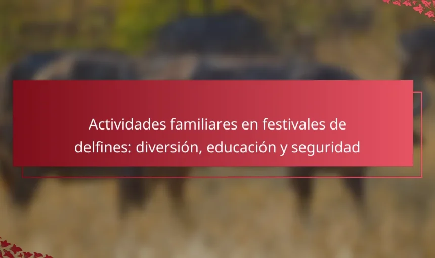 Actividades familiares en festivales de delfines: diversión, educación y seguridad