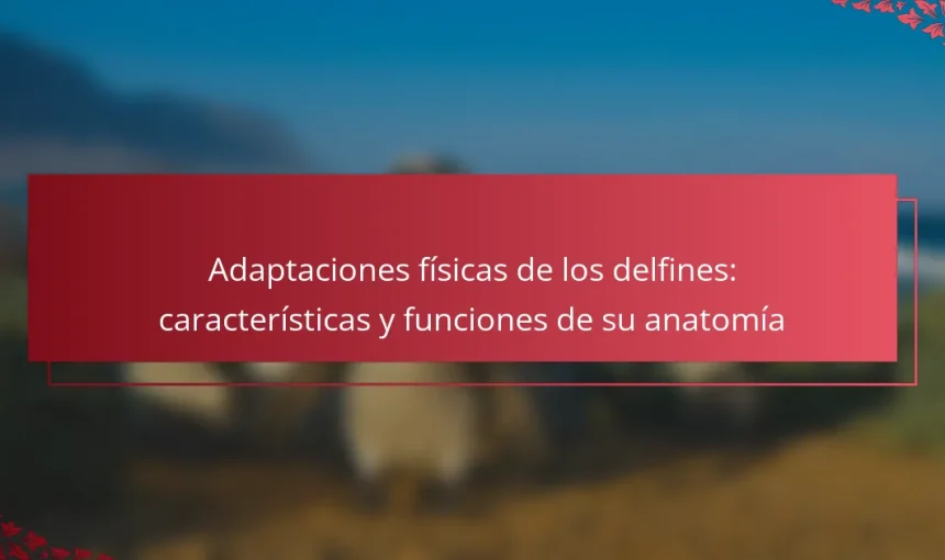 Adaptaciones físicas de los delfines: características y funciones de su anatomía