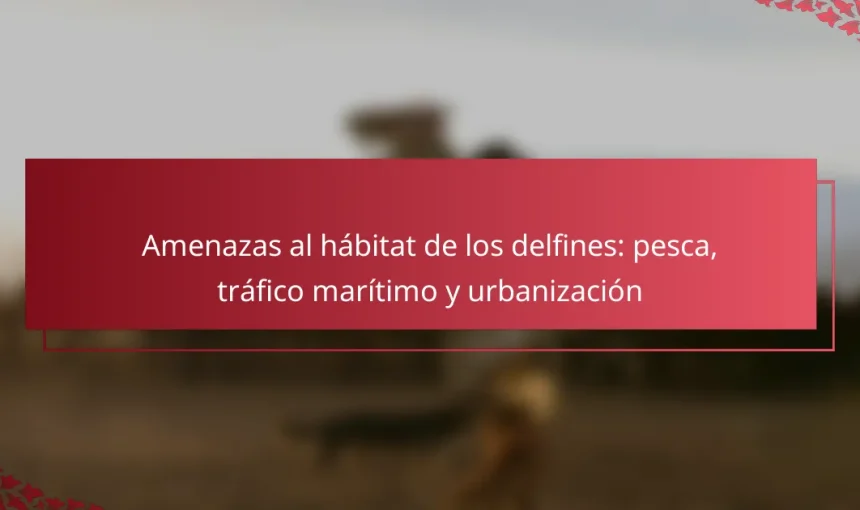 Amenazas al hábitat de los delfines: pesca, tráfico marítimo y urbanización