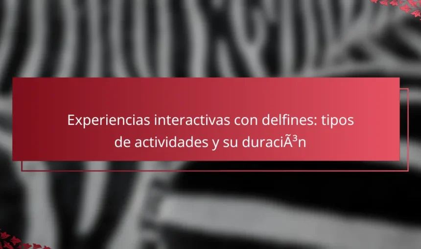Experiencias interactivas con delfines: tipos de actividades y su duración