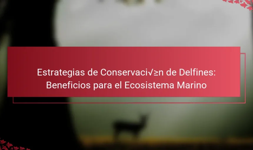 Estrategias de Conservación de Delfines: Beneficios para el Ecosistema Marino
