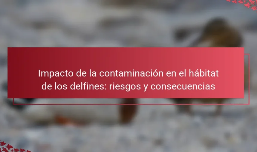 Impacto de la contaminación en el hábitat de los delfines: riesgos y consecuencias