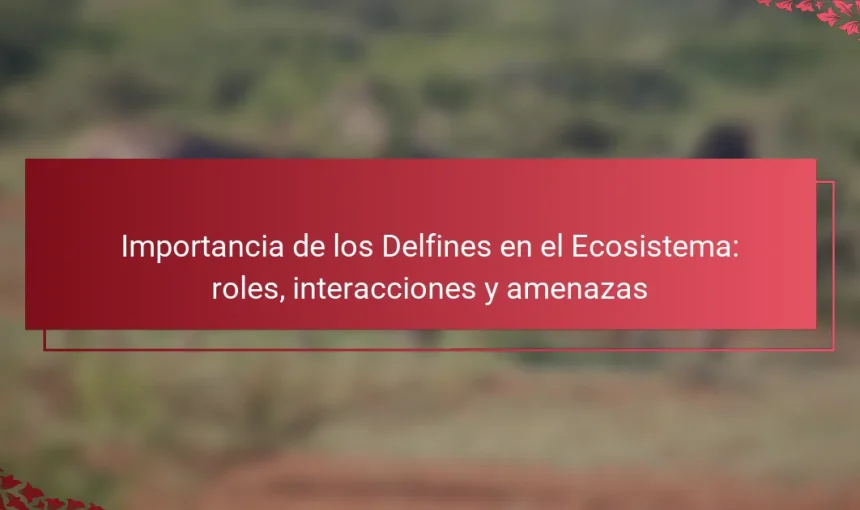 Importancia de los Delfines en el Ecosistema: roles, interacciones y amenazas