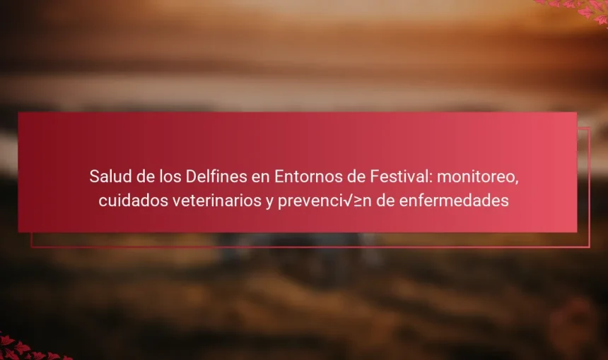 Salud de los Delfines en Entornos de Festival: monitoreo, cuidados veterinarios y prevención de enfermedades