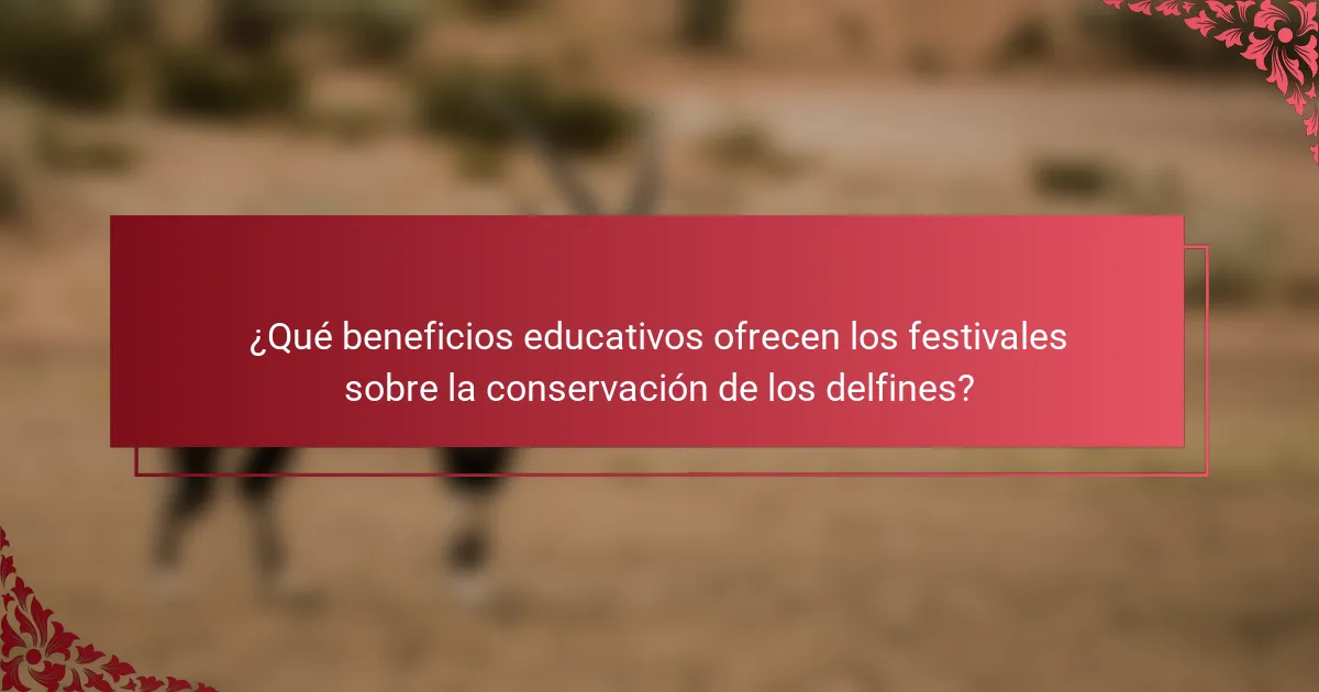 ¿Qué beneficios educativos ofrecen los festivales sobre la conservación de los delfines?