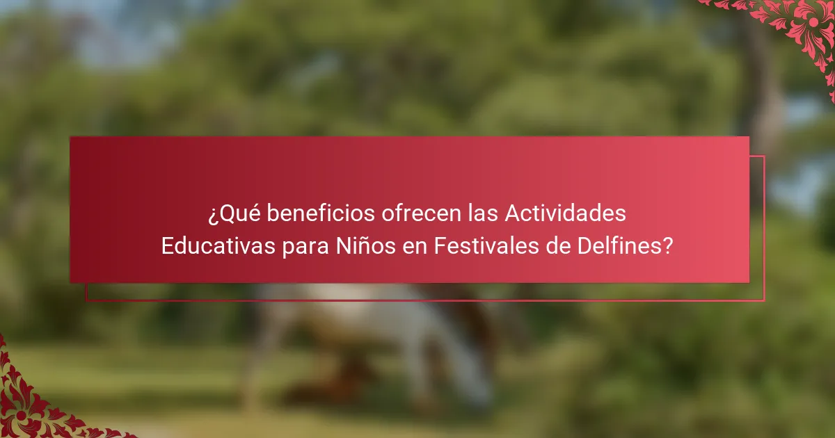 ¿Qué beneficios ofrecen las Actividades Educativas para Niños en Festivales de Delfines?