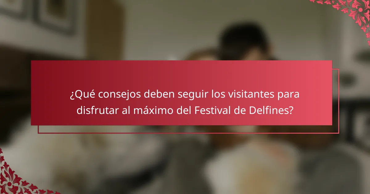 ¿Qué consejos deben seguir los visitantes para disfrutar al máximo del Festival de Delfines?