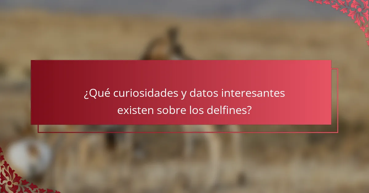 ¿Qué curiosidades y datos interesantes existen sobre los delfines?