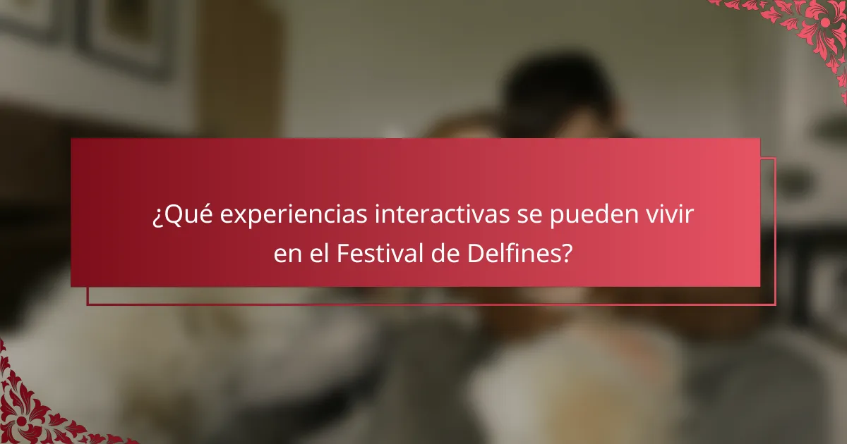 ¿Qué experiencias interactivas se pueden vivir en el Festival de Delfines?