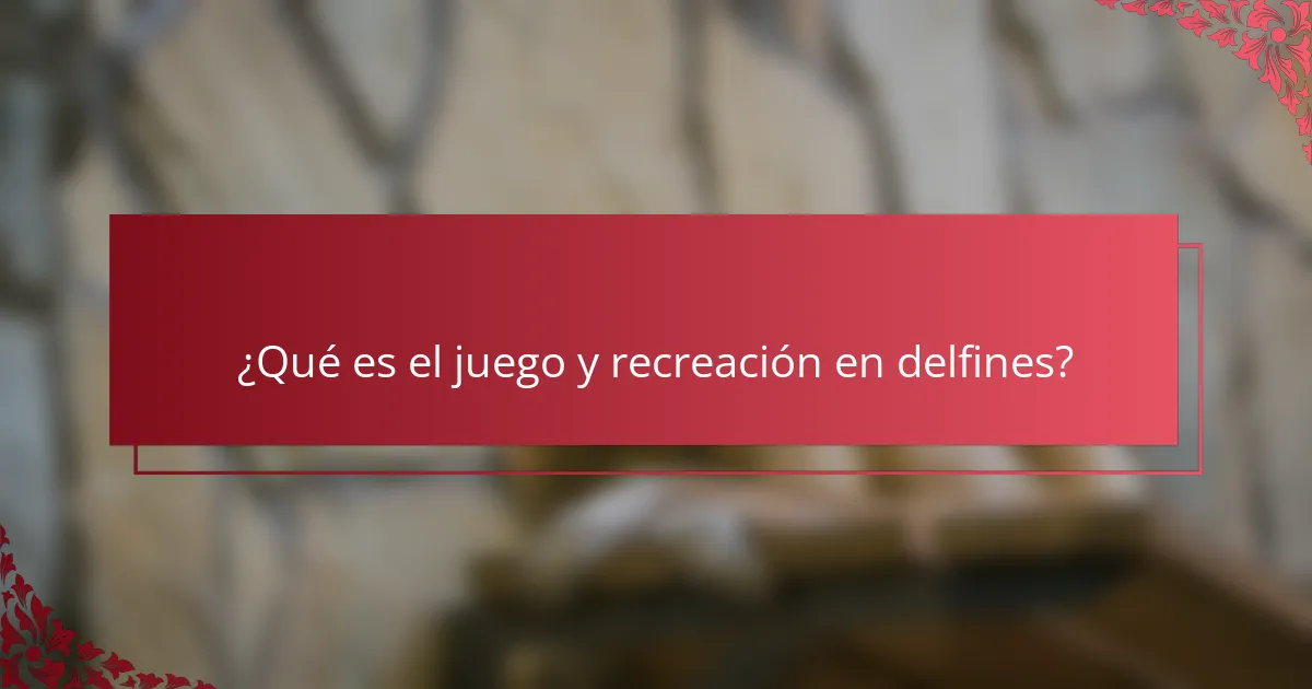 ¿Qué es el juego y recreación en delfines?
