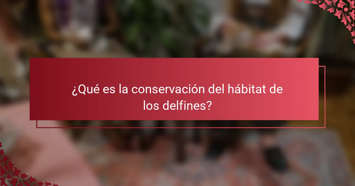 ¿Qué es la conservación del hábitat de los delfines?