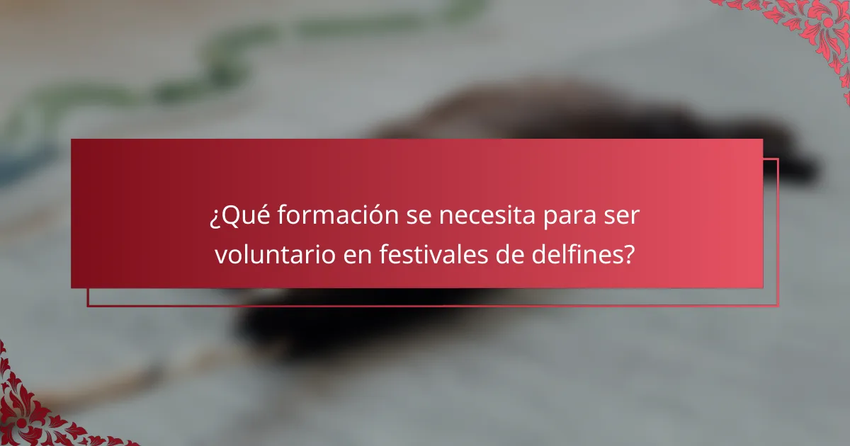 ¿Qué formación se necesita para ser voluntario en festivales de delfines?