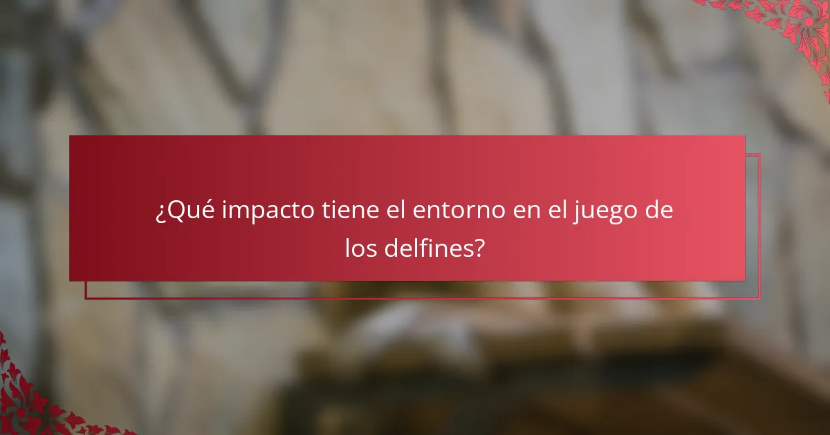¿Qué impacto tiene el entorno en el juego de los delfines?