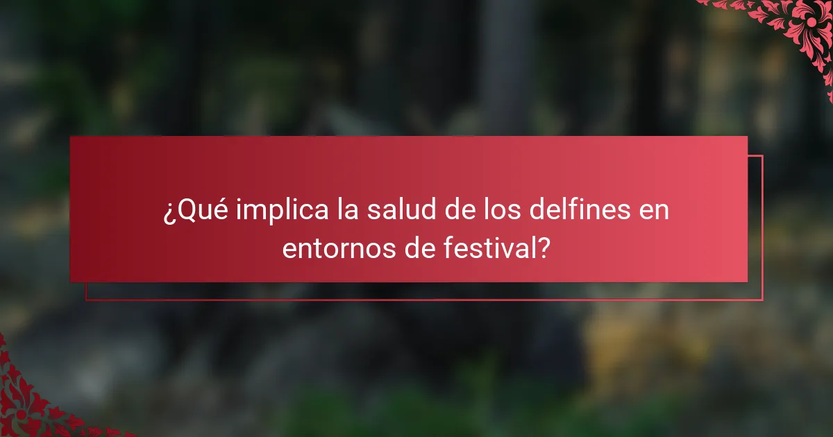 ¿Qué implica la salud de los delfines en entornos de festival?