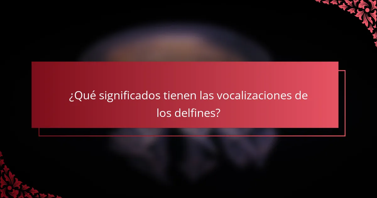 ¿Qué significados tienen las vocalizaciones de los delfines?
