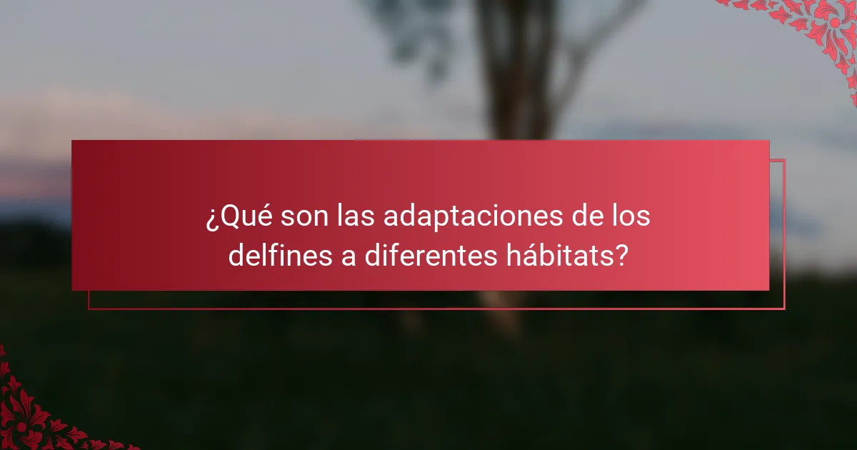 ¿Qué son las adaptaciones de los delfines a diferentes hábitats?