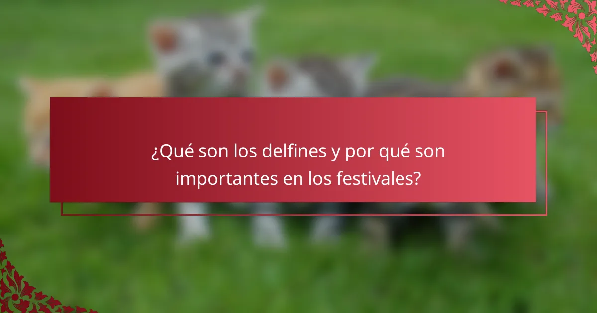 ¿Qué son los delfines y por qué son importantes en los festivales?