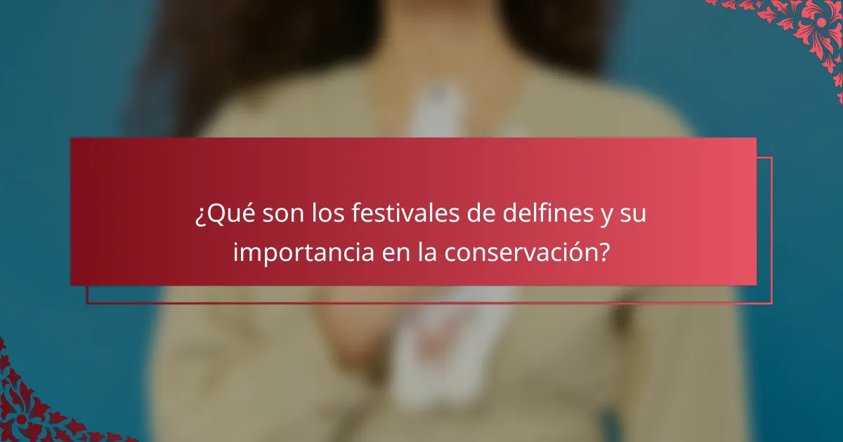 ¿Qué son los festivales de delfines y su importancia en la conservación?
